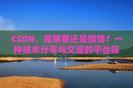 CSDN，是博客还是微博？一种技术分享与交流的平台探讨