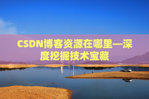 CSDN博客资源在哪里—深度挖掘技术宝藏